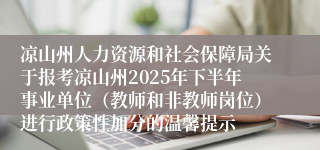 凉山州人力资源和社会保障局关于报考凉山州2025年下半年事业单位（教师和非教师岗位）进行政策性加分的温馨提示
