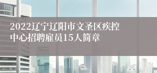2022辽宁辽阳市文圣区疾控中心招聘雇员15人简章