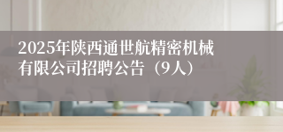 2025年陕西通世航精密机械有限公司招聘公告(9人)