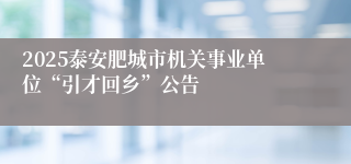 2025泰安肥城市机关事业单位“引才回乡”公告