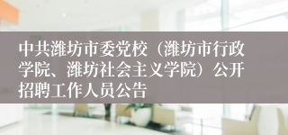 中共潍坊市委党校（潍坊市行政学院、潍坊社会主义学院）公开招聘工作人员公告