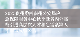 2025贵州黔西南州公安局应急保障服务中心秋季赴省内外高校引进高层次人才和急需紧缺人才面试成绩公告