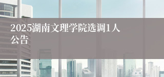 2025湖南文理学院选调1人公告