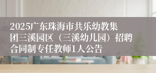 2025广东珠海市共乐幼教集团三溪园区(三溪幼儿园)招聘合同制专任教师1人公告