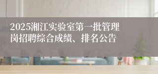 2025湘江实验室第一批管理岗招聘综合成绩、排名公告