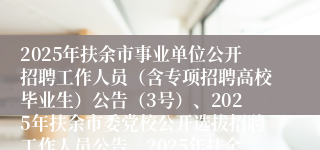 2025年扶余市事业单位公开招聘工作人员（含专项招聘高校毕业生）公告（3号）、2025年扶余市委党校公开选拔招聘工作人员公告、2025年扶余市卫健系统事业单位专项招聘大学生乡村医生公