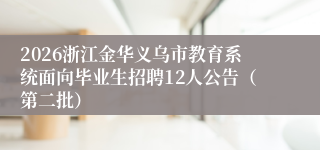 2026浙江金华义乌市教育系统面向毕业生招聘12人公告(第二批)