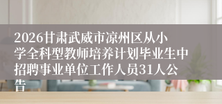 2026甘肃武威市凉州区从小学全科型教师培养计划毕业生中招聘事业单位工作人员31人公告