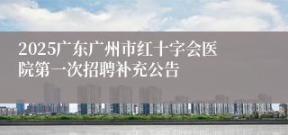 2025广东广州市红十字会医院第一次招聘补充公告