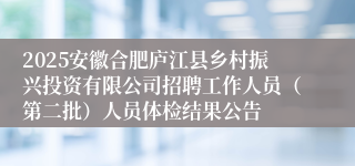 2025安徽合肥庐江县乡村振兴投资有限公司招聘工作人员（第二批）人员体检结果公告