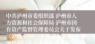 中共泸州市委组织部 泸州市人力资源和社会保障局 泸州市国有资产监督管理委员会关于发布《泸州市2025年部分企事业单位高层次人才岗位需求信