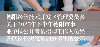 德阳经济技术开发区管理委员会关于2025年下半年德阳市事业单位公开考试招聘工作人员经开区岗位拟笔试加分考生的公示