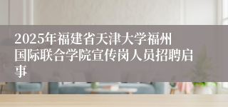 2025年福建省天津大学福州国际联合学院宣传岗人员招聘启事