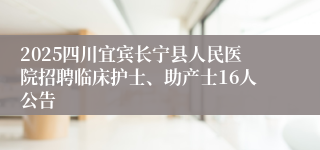 2025四川宜宾长宁县人民医院招聘临床护士、助产士16人公告
