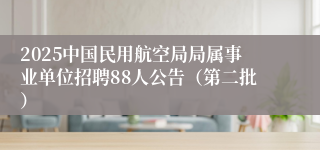 2025中国民用航空局局属事业单位招聘88人公告(第二批)