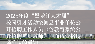 2025年度“黑龙江人才周”校园引才活动饶河县事业单位公开招聘工作人员（含教育系统公开招聘“兵教师”）面试资格现场确认的通知