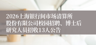 2026上海银行间市场清算所股份有限公司校园招聘、博士后研究人员招收13人公告