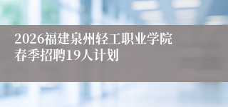 2026福建泉州轻工职业学院春季招聘19人计划