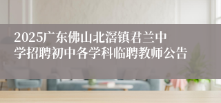 2025广东佛山北滘镇君兰中学招聘初中各学科临聘教师公告