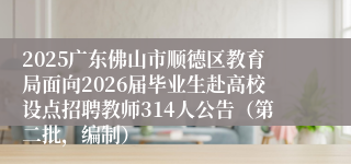 2025广东佛山市顺德区教育局面向2026届毕业生赴高校设点招聘教师314人公告（第二批，编制）