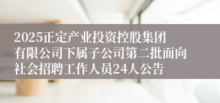 2025正定产业投资控股集团有限公司下属子公司第二批面向社会招聘工作人员24人公告