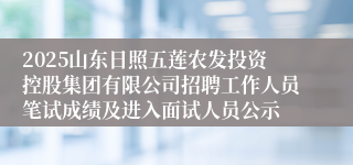 2025山东日照五莲农发投资控股集团有限公司招聘工作人员笔试成绩及进入面试人员公示