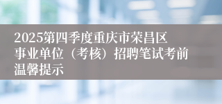 2025第四季度重庆市荣昌区事业单位(考核)招聘笔试考前温馨提示