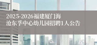 2025-2026福建厦门海沧东孚中心幼儿园招聘1人公告