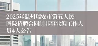 2025年温州瑞安市第五人民医院招聘合同制非事业编工作人员4人公告