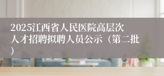 2025江西省人民医院高层次人才招聘拟聘人员公示（第二批）