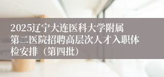 2025辽宁大连医科大学附属第二医院招聘高层次人才入职体检安排(第四批)