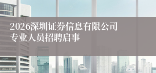 2026深圳证券信息有限公司专业人员招聘启事
