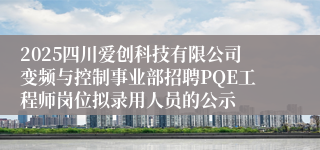 2025四川爱创科技有限公司变频与控制事业部招聘PQE工程师岗位拟录用人员的公示