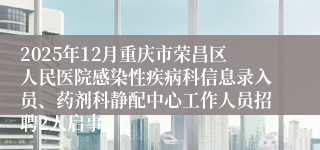 2025年12月重庆市荣昌区人民医院感染性疾病科信息录入员、药剂科静配中心工作人员招聘2人启事