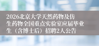 2026北京大学天然药物及仿生药物全国重点实验室应届毕业生（含博士后）招聘2人公告