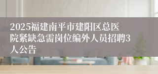 2025福建南平市建阳区总医院紧缺急需岗位编外人员招聘3人公告