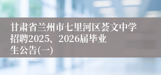 甘肃省兰州市七里河区荟文中学招聘2025、2026届毕业生公告(一)