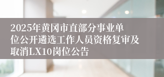 2025年黄冈市直部分事业单位公开遴选工作人员资格复审及取消LX10岗位公告