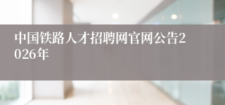 中国铁路人才招聘网官网公告2026年