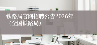 铁路局官网招聘公告2026年（全国铁路局）
