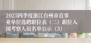 2025四季度浙江台州市直事业单位选聘职位表（二）职位入围考察人员名单公示（3）