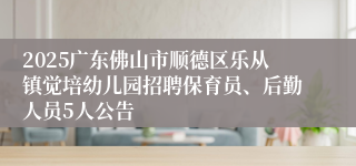 2025广东佛山市顺德区乐从镇觉培幼儿园招聘保育员、后勤人员5人公告