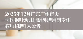 2025年12月广东广州市天河区枫叶幼儿园编外聘用制专任教师招聘1人公告