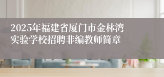2025年福建省厦门市金林湾实验学校招聘非编教师简章