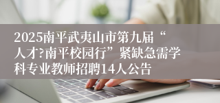 2025南平武夷山市第九届“人才?南平校园行”紧缺急需学科专业教师招聘14人公告