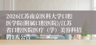 2026江苏南京医科大学口腔医学院(附属口腔医院)/江苏省口腔医院医疗（学）美容科招聘1人公告
