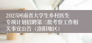 2025河南省大学生乡村医生专项计划招聘第三批考察工作相关事宜公告(洛阳地区)