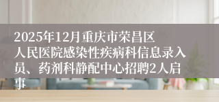2025年12月重庆市荣昌区人民医院感染性疾病科信息录入员、药剂科静配中心招聘2人启事