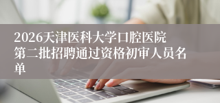 2026天津医科大学口腔医院第二批招聘通过资格初审人员名单
