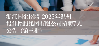 浙江国企招聘-2025年温州设计控股集团有限公司招聘7人公告（第三批）